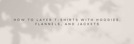 How to Layer T-Shirts with Hoodies, Flannels, and Jackets