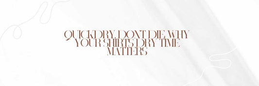 Quick-Dry, Don’t Die: Why Your Shirt’s Dry Time Matters