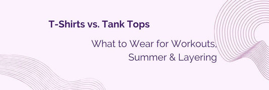 T-Shirts vs. Tank Tops – What to Wear for Workouts, Summer & Layering