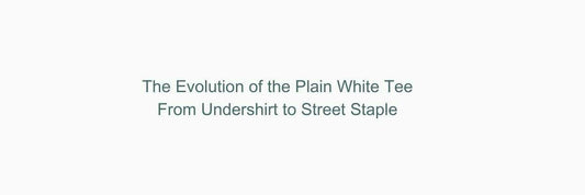 The Evolution of the Plain White Tee – From Undershirt to Street Staple