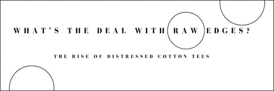 What’s the Deal with Raw Edges? The Rise of Distressed Cotton Tees
